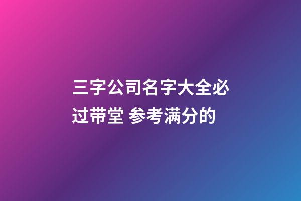 三字公司名字大全必过带堂 参考满分的-第1张-公司起名-玄机派